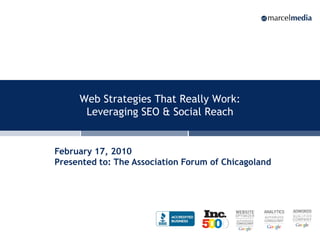 Web Strategies That Really Work:
      Leveraging SEO & Social Reach


February 17, 2010
Presented to: The Association Forum of Chicagoland




                                                     1
 