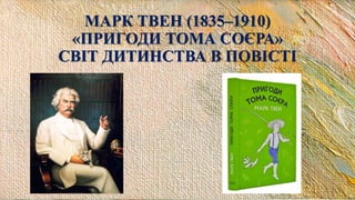 МАРК ТВЕН (1835–1910)
«ПРИГОДИ ТОМА СОЄРА»
СВІТ ДИТИНСТВА В ПОВІСТІ
 