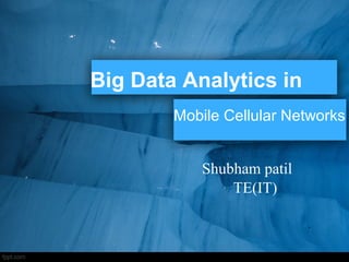 Big Data Analytics in
Mobile Cellular Networks
Shubham patil
TE(IT)
 