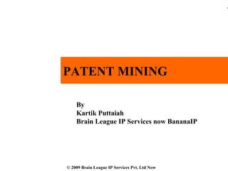 By
Kartik Puttaiah
Brain League IP Services now BananaIP
PATENT MINING
© 2009 Brain League IP Services Pvt. Ltd Now
 