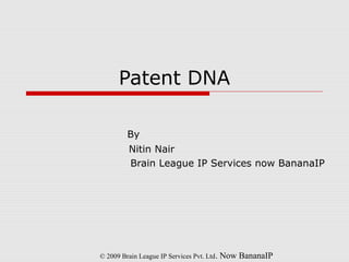 Patent DNA
By
Nitin Nair
Brain League IP Services now BananaIP
© 2009 Brain League IP Services Pvt. Ltd. Now BananaIP
 