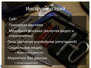 Сайт Поисковая реклама Медийная реклама (включая видео и спецпроекты) - Пиар (включая управление репутацией) - Социальные медиа Вирусный маркетинг - Маркетинг баз данных Email маркетинг  Инструментарий 