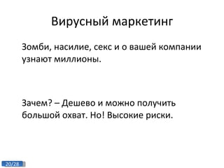 Вирусный маркетинг Зомби, насилие, секс и о вашей компании узнают миллионы.  Зачем? – Дешево и можно получить большой охват. Но! Высокие риски. 