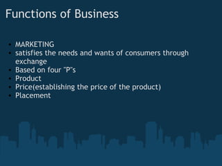Functions of Business MARKETING satisfies the needs and wants of consumers through exchange Based on four "P"s Product  Price(establishing the price of the product) Placement      