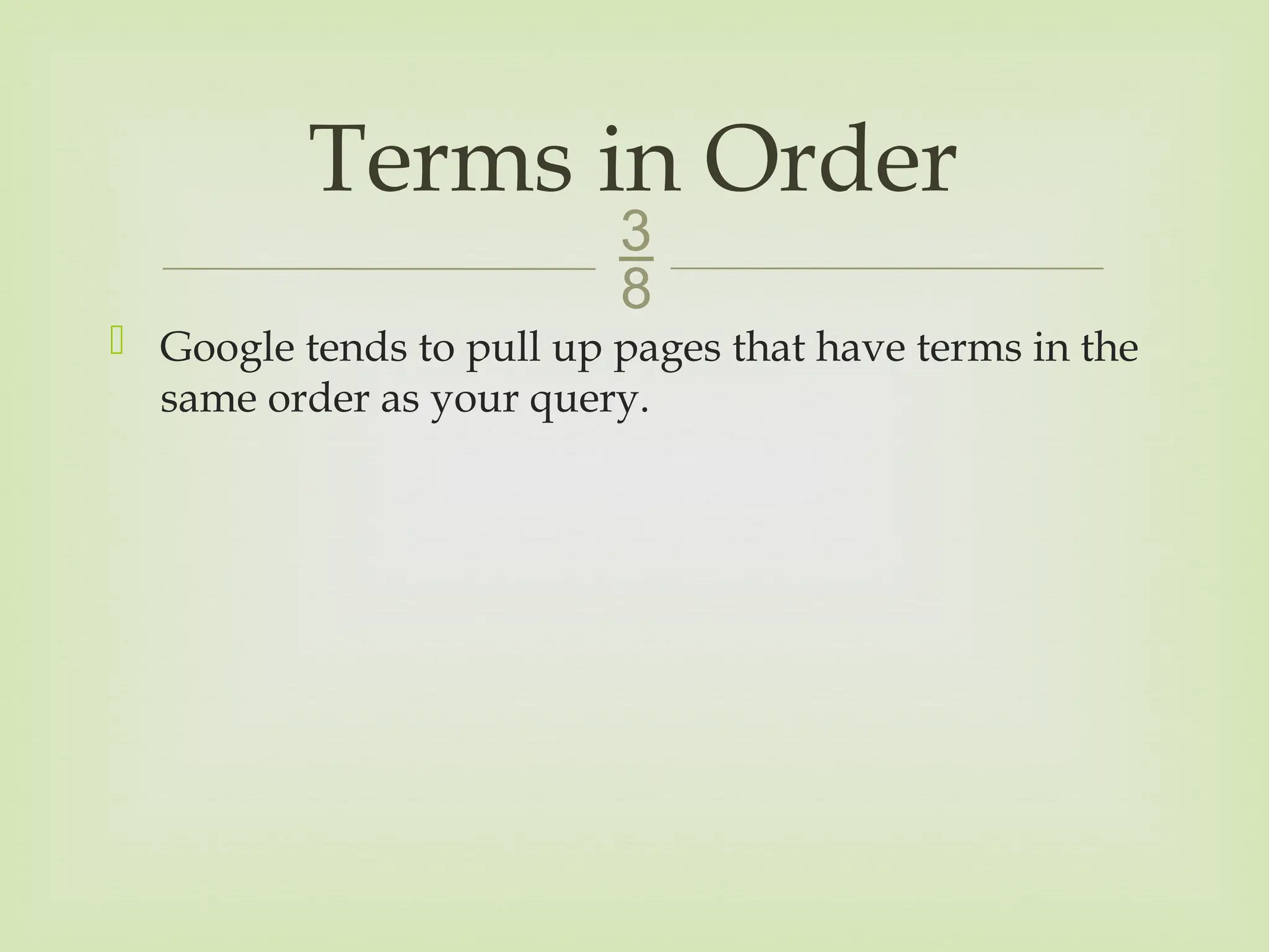 
 Google tends to pull up pages that have terms in the
same order as your query.
Terms in Order
 