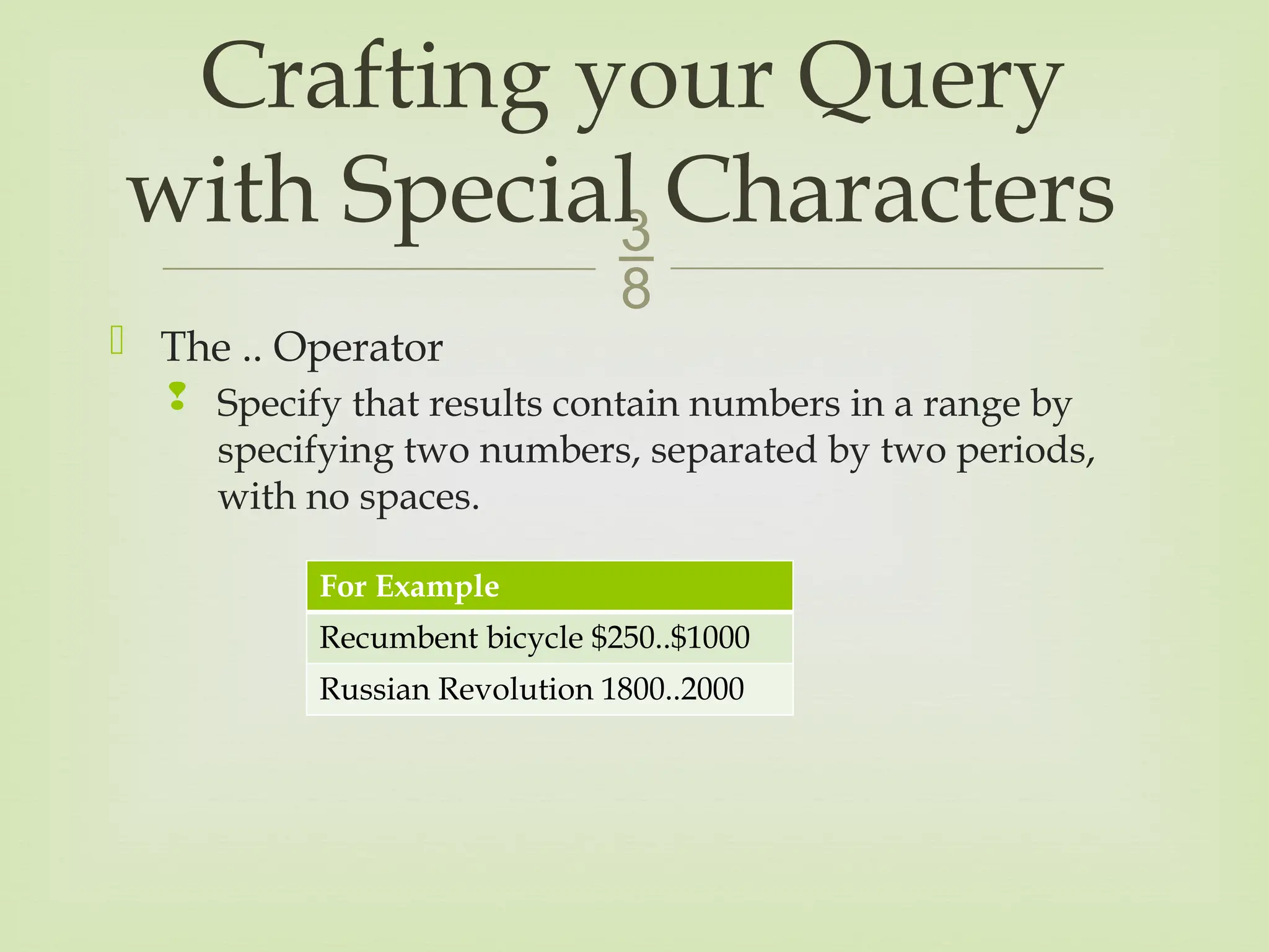 
 The .. Operator
 Specify that results contain numbers in a range by
specifying two numbers, separated by two periods,
with no spaces.
Crafting your Query
with Special Characters
For Example
Recumbent bicycle $250..$1000
Russian Revolution 1800..2000
 