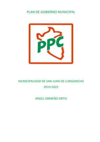 PLAN DE GOBIERNO MUNICIPAL
MUNICIPALIDAD DE SAN JUAN DE LURIGANCHO
2019-2022
ANGEL ORMEÑO ORTIZ
 
