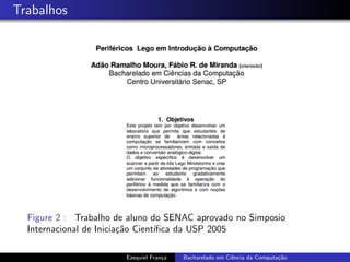 Trabalhos
Figure 2 : Trabalho de aluno do SENAC aprovado no Simposio
Internacional de Inicia¸c˜ao Cient´ıﬁca da USP 2005
Ezequiel Fran¸ca Bacharelado em Ciˆencia da Computa¸c˜ao
 