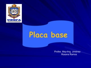 Placa base
Profes. May-ling Jiménez
Rosana Ramos
 