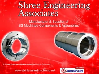 Manufacturer & Supplier of
                SS Machined Components & Assemblies




© Shree Engineering Associates, All Rights Reserved


            www.stainlesssteelmachining.net
 