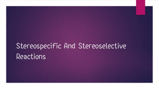 Stereospecific And Stereoselective
Reactions
 