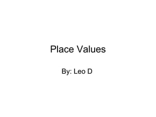 Place Values By: Leo D  