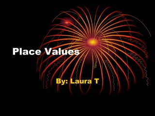 Place Values By: Laura T 