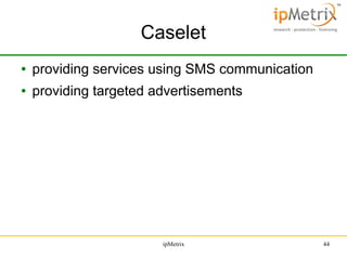 Caselet
●

providing services using SMS communication

●

providing targeted advertisements

ipMetrix

44

 