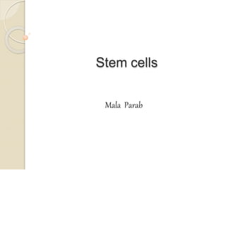 Stem cells
Mala Parab
 