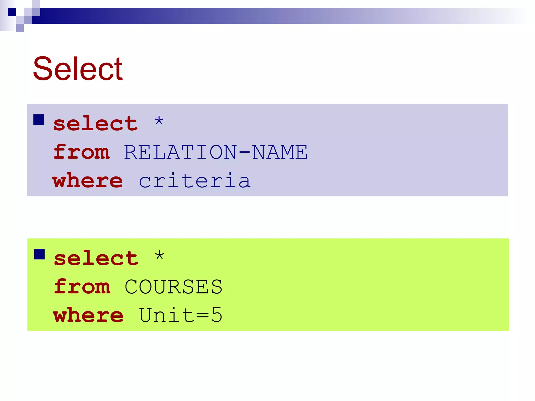 Select
 select *
from RELATION-NAME
where criteria
 select *
from COURSES
where Unit=5
 