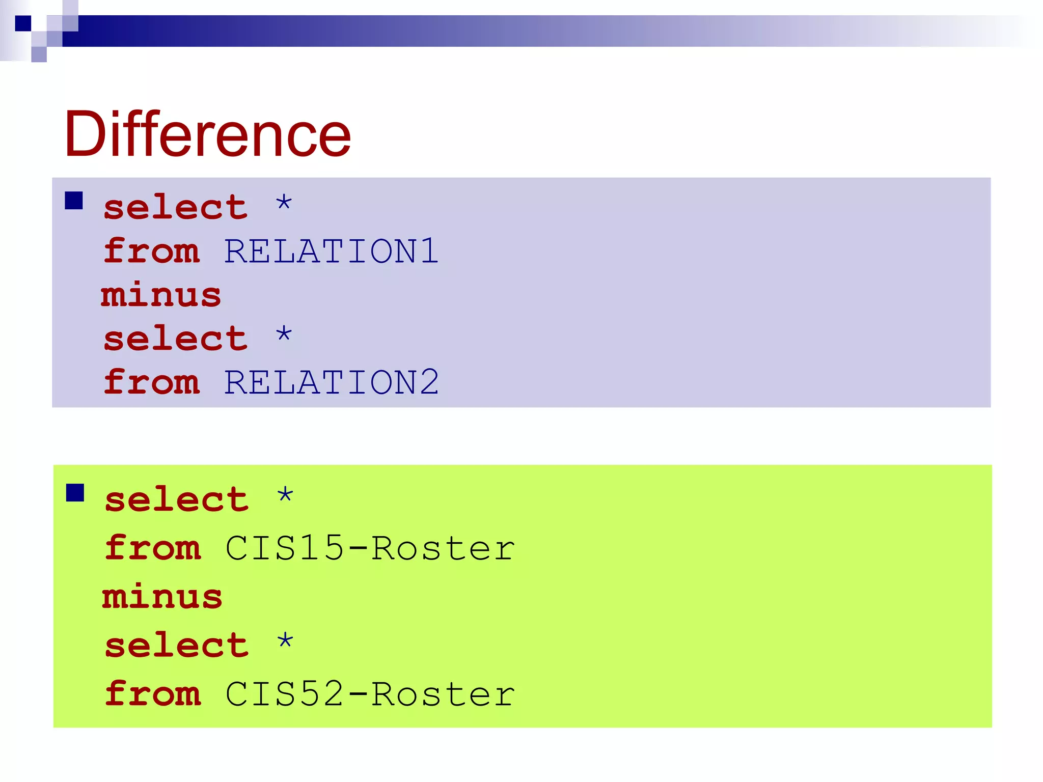Difference
 select *
from RELATION1
minus
select *
from RELATION2
 select *
from CIS15-Roster
minus
select *
from CIS52-Roster
 