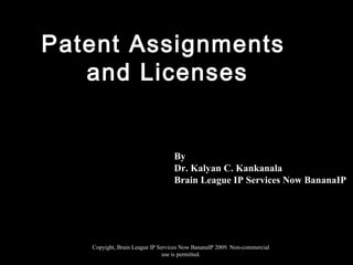 Copyight, Brain League IP Services Now BananaIP 2009. Non-commercial
use is permitted.
Patent Assignments
and Licenses
By
Dr. Kalyan C. Kankanala
Brain League IP Services Now BananaIP
 