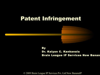 Patent Infringement
By
Dr. Kalyan C. Kankanala
Brain League IP Services Now Banan
© 2009 Brain League IP Services Pvt. Ltd Now BananaIP
 