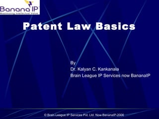 © Brain League IP Services Pvt. Ltd. Now BananaIP-2006
Patent Law Basics
By
Dr. Kalyan C. Kankanala
Brain League IP Services now BananaIP
 