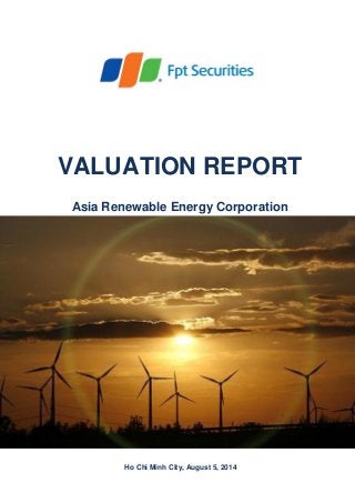 VALUATION REPORT
Asia Renewable Energy Corporation
Ho Chi Minh City, August 5, 2014
 