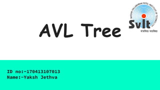 AVL Tree
ID no:-170413107013
Name:-Yaksh Jethva
 