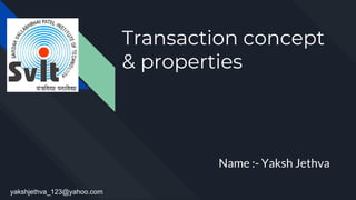Transaction concept
& properties
Name :- Yaksh Jethva
yakshjethva_123@yahoo.com
 
