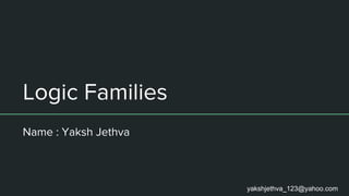 Logic Families
Name : Yaksh Jethva
yakshjethva_123@yahoo.com
 