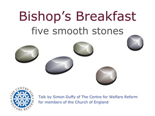 Bishop’s Breakfast
five smooth stones
Talk by Simon Duffy of The Centre for Welfare Reform
for members of the Church of England
 
