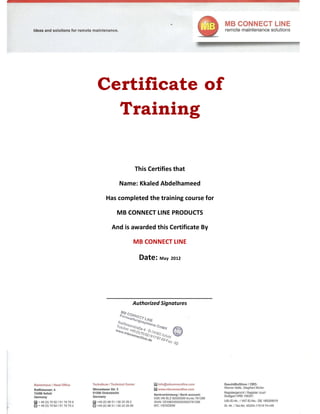 Certificate of
Training
This Certifies that
Name: Kkaled Abdelhameed
Has completed the training course for
MB CONNECT LINE PRODUCTS
And is awarded this Certificate By
MB CONNECT LINE
Date: May 2012
____________________________________
Authorized Signatures
 