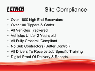 Site Compliance
• Over 1800 high End Excavators
• Over 100 Tippers & Grabs
• All Vehicles Trackered
• Vehicles Under 2 Years old
• All Fully Crossrail Compliant
• No Sub Contractors (Better Control)
• All Drivers To Receive Job Specific Training
• Digital Proof Of Delivery & Reports
 