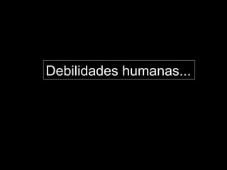 Debilidades humanas...