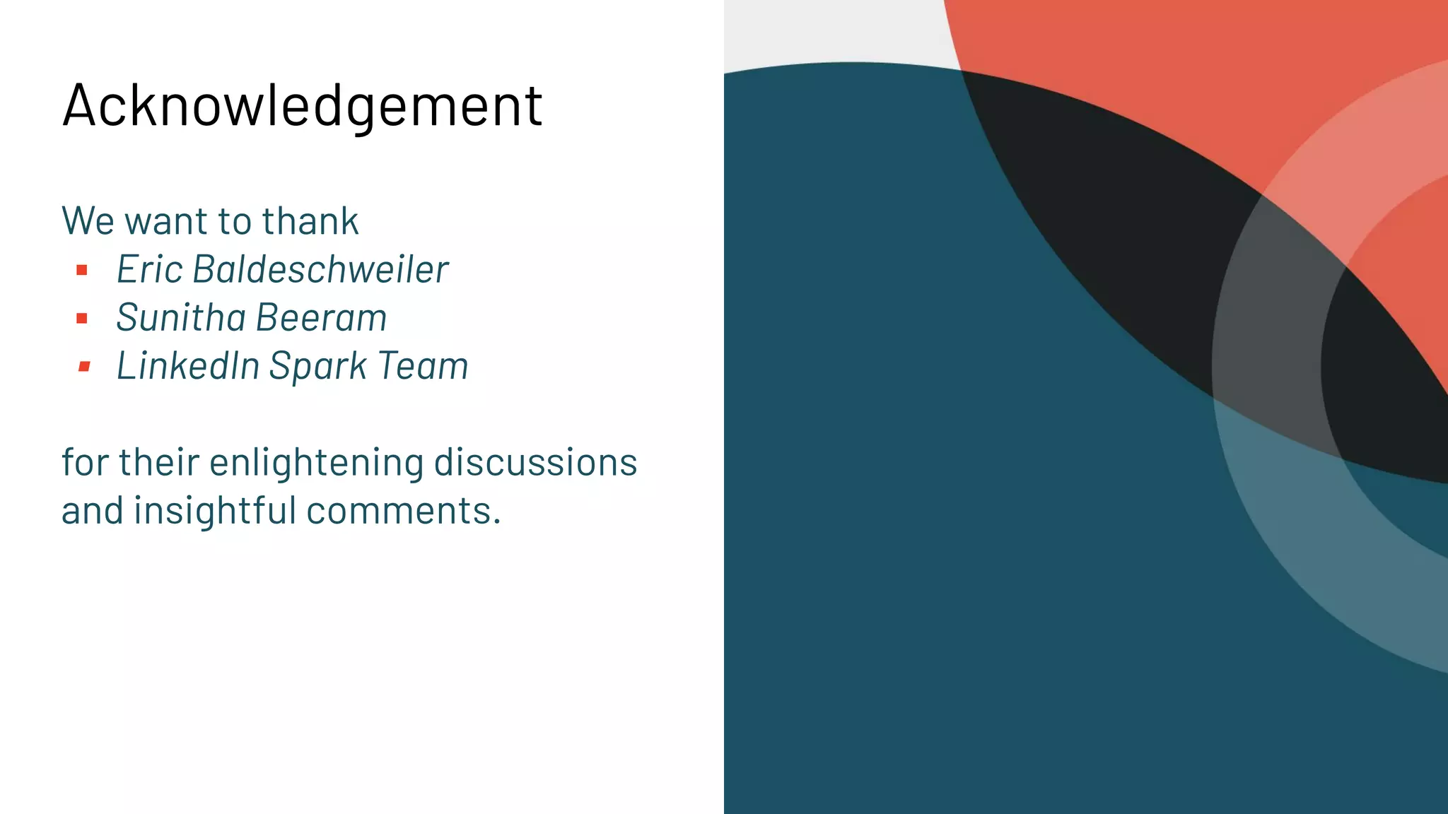 Acknowledgement We want to thank ▪ Eric Baldeschweiler ▪ Sunitha Beeram ▪ LinkedIn Spark Team for their enlightening discussions and insightful comments. 
