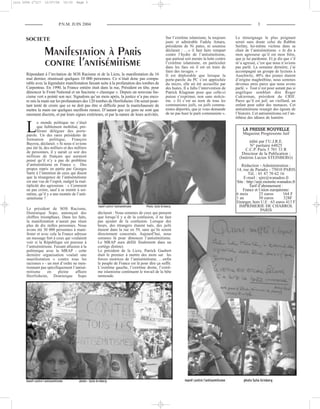 juin 2004 n°217

12/07/04

10:33

Page 3

P.N.M. JUIN 2004

3

SOCIETE

Manifestation à Paris
contre l’antisémitisme
Répondant à l’invitation de SOS Racisme et de la Licra, la manifestation du 16
mai dernier, réunissait quelques 10 000 personnes. Ce n’était donc pas comparable avec la légendaire manifestation faisant suite à la profanation des tombes de
Carpentras. En 1990, la France entière était dans la rue, Président en tête, pour
dénoncer le Front National et un fascisme « classique ». Depuis un nouveau fascisme vert a pointé son nez. Signalons qu’un mois après, la justice n’a pas encore mis la main sur les profanateurs des 120 tombes de Herrlisheim. On serait pourtant tenté de croire que ce ne doit pas être si difficile pour la maréchaussée de
mettre la main sur quelques nazillons ruraux. D’autant que ces gens ne sont que
rarement discrets, et par leurs signes extérieurs, et par la nature de leurs activités.

Sur l’extrême islamisme, la toujours
juste et admirable Fadela Amara,
présidente de Ni putes, ni soumise
déclarait : …« il faut faire rempart
contre l’hydre de l’antisémitisme,
que partout soit menée la lutte contre
l’extrême islamisme, en particulier
dans les facs où il est en train de
faire des ravages. »
Il est déplorable que lorsque la
porte-parole du PC s’est approchée
du micro, elle ait été accueillie par
des huées. Il a fallu l’intervention de
Patrick Klugman pour que celle-ci
puisse s’exprimer, non sans stoïcisme. « Et c’est au nom de tous les
communistes juifs, ou juifs communistes déportés, que je vous demande
de ne pas huer le parti communiste ».

L

e monde politique ne s’était
que faiblement mobilisé, préférant déléguer des porteparole. Un des rares présidents de
formation politique, François
Bayrou, déclarait. « Si nous n’avions
pas été là, des milliers et des milliers
de personnes, il y aurait ce soir des
millions de français qui auraient
pensé qu’il n’y a pas de problème
d’antisémitisme en France ». Des
propos repris en partie par Georges
Sarre à l’intention de ceux qui disent
que la résurgence de l’antisémitisme
est une vue de l’esprit, malgré la multiplicité des agressions : « Comment
ne pas croire, sauf à se mentir à soimême, qu’il y a une montée de l’antisémitisme ?
Le président de SOS Racisme,
Dominique Sopo, annonçait des
chiffres triomphaux. Dans les faits,
la manifestation n’aurait pas réuni
plus de dix milles personnes. Nous
avons été 30 000 personnes à manifester et avec cela la France adresse
un message fort à ceux qui voulaient
voir si la République est poreuse à
l’antisémitisme. Faisant allusion à la
polémique avec la MRAP - cette
dernière organisation voulait une
manifestation « contre tous les
racismes » - un mot d’ordre ne mentionnant pas spécifiquement l’antisémitisme
en
pleine
affaire
Herrlisheim, Dominique Sopo

Le témoignage le plus poignant
serait sans doute celui du Rabbin
Serfaty, lui-même victime dans sa
chair de l’antisémitisme. « Je dis à
mon agresseur qu’il est mon frère,
que je lui pardonne. Et je dis que s’il
m’a agressé, c’est que nous n’avions
pas parlé. La semaine dernière, j’ai
accompagné un groupe de lycéens à
Auschwitz, 40% des jeunes étaient
d’origine maghrébine, nous sommes
devenus amis parce que nous avons
parlé. » Tout n’est pour autant pas si
angélique semblait dire Roger
Cukierman, président du CRIF.
Parce qu’il est juif, un vieillard, un
enfant peut subir des menaces. Cet
antisémitisme resurgit des égouts de
l’histoire. Cet antisémitisme est l’antithèse des idéaux de lumière

LA PRESSE NOUVELLE
Magazine Progressiste Juif
édité par l’U.J.R.E.
N° paritaire 64825
C.C.P. Paris 5 701 33 R
Directeur de la Publication :
(Intérim Lucien STEINBERG)

déclarait : Nous sommes de ceux qui pensent
que lorsqu’il y a de la confusion, il ne faut
pas ajouter de la confusion. Lorsque des
beurs, des étrangers étaient tués, des juifs
étaient dans la rue en 59, sans qu’ils soient
directement concernés. Aujourd’hui, nous
sommes là pour dénoncer l’antisémitisme.
Le MRAP aura défilé finalement dans un
cortège distinct.
Le président de la Licra, Patrick Gaubert
était le premier à mettre des mots sur les
forces motrices de l’antisémitisme, …enfin
le peuple de France est là pour dire ça suffit.
L’extrême gauche, l’extrême droite, l’extrême islamisme continuent le travail de la bête
immonde.

Rédaction - Administration :
14, rue de Paradis - 75010 PARIS
Tél. : 01 47 70 62 16
E-mail : ujre@wanadoo.fr
Site : http://urje.monsite.wanadoo.fr
Tarif d’abonnement :
France et Union européenne:
6 mois
25 euros
164 F
1 an
50 euros
328F
Etranger, hors U.E : 63 euros 413 F
IMPRIMERIE DE CHABROL
PARIS

 