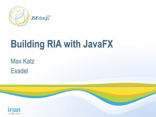 Building RIA with JavaFX
Max Katz
Exadel
 