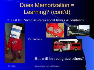 Does Memorization = Learning? (cont’d) Test #2: Nicholas learns about trucks & combines Memorizes: But will he recognize others? 