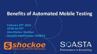 Benefits of Automated Mobile Testing
February 24th, 2016
10:00 am PST
Alex Otañez- Shockoe
Danielle Papermaster- SOASTA
 