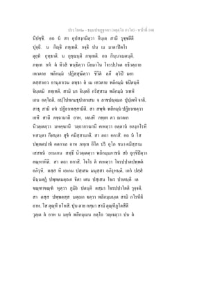 ประโยค๒ - ธมฺมปทฏฐกถา (จตุตฺโถ ภาโค) - หนาที่ 100
นิปชฺชิ. อถ น สา อุปสงฺกมิตฺวา กินฺเต สามิ รุชฺชตีติ
ปุจฺฉิ. น กิฺจิ ภทฺเทติ. กจฺจิ ปน เม มาตาปตโร
ตุยฺห กุทฺธาติ. น กุชฺฌนฺติ ภทฺเทติ. อถ กินฺนาเมตนฺติ.
ภทฺเท อห ต ทิวส พนฺธิตฺวา นียมาโน โจรปปาเต อธิวตฺถาย
เทวตาย พลิกมฺม ปฏิสฺสุณิตฺวา ชีวิต ลภึ ตฺวป มยา
ตสฺสาเอว อานุภาเวน ลทฺธา ต เม เทวตาย พลิกมฺม ปตนฺติ
จินฺเตมิ ภทฺเทติ. สามิ มา จินฺตยิ กริสฺสาม พลิกมฺม วเทหิ
เกน อตฺโถติ. อปฺโปทกมธุปายาเสน จ ลาชปฺจมก ปุปฺเผหิ จาติ.
สาธุ สามิ อห ปฏิยาเทสฺสามีติ. สา สพฺพ พลิกมฺม ปฏิยาเทตฺวา
เอหิ สามิ คจฺฉามาติ อาห. เตนหิ ภทฺเท ตว าตเก
นิวตฺเตตฺวา มหคฺฆานิ วตฺถาภรณานิ คเหตฺวา อตฺตาน อลงฺกโรหิ
หสนฺตา กีฬนฺตา สุข คมิสฺสามาติ. สา ตถา อกาสิ. อถ น โส
ปพฺพตปาท คตกาเล อาห ภทฺเท อิโต ปร อุโภ ชนา คมิสฺสาม
เสสชน ยานเกน สทฺธึ นิวตฺเตตฺวา พลิกมฺมภาชน สย อุกฺขิปตฺวา
คณฺหาหีติ. สา ตถา อกาสิ. โจโร ต คเหตฺวา โจรปปาตปพฺพต
อภิรุหิ. ตสฺส หิ เอเกน ปสฺเสน มนุสฺสา อภิรุหนฺติ. เอก ปสฺส
ฉินฺนตฏ ปพฺพตมตฺถเก ิตา เตน ปสฺเสน โจเร ปาเตนฺติ เต
ขณฺฑาขณฺฑ หุตฺวา ภูมิย ปตนฺติ ตสฺมา โจรปปาโตติ วุจฺจติ.
สา ตสฺส ปพฺพตสฺส มตฺถเก ตฺวา พลิกมฺมนฺเต สามิ กโรหีติ
อาห. โส ตุณฺหี อโหสิ. ปุน ตาย กสฺมา สามิ ตุณฺหีภูโตสีติ
วุตฺเต ต อาห น มยฺห พลิกมฺเมน อตฺโถ วฺเจตฺวา ปน ต
 
