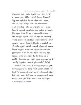 ประโยค๒ - ธมฺมปทฏฐกถา (จตุตฺโถ ภาโค) - หนาที่ 115
นิฏาเปตฺวา สตฺถุ สนฺติก อคมาสิ. สตฺถา ภิกฺขู ปหิณิ.
เต คนฺตฺวา ตตฺถ นิสีทึสุ. ทารกมฺป ปกาย นิปชฺชาเปสุ.
ภิกฺขู สตฺต รตฺตินฺทิวา๑
นิรนฺตร ปริตฺต ภณึสุ. สตฺตเม
ทิวเส สย สตฺถา อาคจฺฉิ. ตสฺมึ คเต๒
สพฺพจกฺกวาเฬ
เทวตา สนฺนิปตึสุ. เอโก ปน อวรุทฺธโก ยกฺโข ทฺวาทส
สวจฺฉรานิ เวสฺสวณ อุปฏหิตฺวา ตสฺส สนฺติกา วร ลภนฺโต
อิโต สตฺตเม ทิวเส อิม ทารก คณฺเหยฺยาสีติ ลภิ ตสฺมา
โสป อาคนฺตฺวา อฏาสิ. สตฺถริ ปน ตตฺถ คเต มเหสกฺขาสุ
เทวตาสุ สนฺนิปติตาสุ อปฺเปสกฺขา เทวตา โอสกฺกิตฺวา โอกาส
อลภมานา ทฺวาทส โยชนานิ ปฏิกฺกมึสุ. อวรุทฺธโกป ตเถว
ปฏิกฺกนฺโต อฏาสิ. สตฺถาป สพฺพรตฺตึ ปริตฺตมกาสิ. สตฺตาเห
วีติวตฺเต อวรุทฺธโก ทารก น ลภิ. อฏเม ปน ทิวเส อรุเณ
อุคฺคตมตฺเตเยว ทารก อาเนตฺวา สตฺถาร วนฺทาเปสุ. สตฺถา
ทีฆายุโก โหหีติ อาห. กีวจิร ปน โภ โคตม ทารโก
สฺสตีติ. วีสวสฺสสต พฺราหฺมณาติ. อถสฺส อายุวฑฺฒนกุมาโรติ
นาม กรึสุ. โส วุฑฺฒิมนฺวาย ปฺจหิ อุปาสกสเตหิ ปริวุโต วิจริ.
อเถกทิวส ภิกฺขู ธมฺมสภาย กถ สมุฏาเปสุ ปสฺสถาวุโส
อายุวฑฺฒนกุมาเรน กิร สตฺตเม ทิวเส มริตพฺพ อภวิสฺส โส
อิทานิ [วีสวสฺสสตฏายี หุตฺวา] ปฺจหิ อุปาสกสเตหิ ปริวุโต
วิจรติ อตฺถิ มฺเ อิเมส สตฺตาน อายุวฑฺฒนการณนฺติ. สตฺถา
อาคนฺตฺวา กาย นุตฺถ ภิกฺขเว เอตรหิ กถาย สนฺนิสินฺนาติ
๑. ม. สตฺตรตฺตินฺทิว. ๒. ม. อาคเต.
 