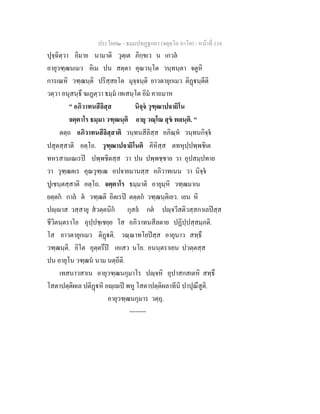 ประโยค๒ - ธมฺมปทฏฐกถา (จตุตฺโถ ภาโค) - หนาที่ 116
ปุจฺฉิตฺวา อิมาย นามาติ วุตฺเต ภิกฺขเว น เกวล
อายุวฑฺฒนเมว อิเม ปน สตฺตา คุณวนฺโต วนฺทนฺตา จตูหิ
การเณหิ วฑฺฒนฺติ ปริสฺสยโต มุจฺจนฺติ ยาวตายุกเมว ติฏนฺตีติ
วตฺวา อนุสนฺธึ ฆเฏตฺวา ธมฺม เทเสนฺโต อิม คาถมาห
" อภิวาทนสีลิสฺส นิจฺจ วุฑฺฒาปจายิโน
จตฺตาโร ธมฺมา วฑฺฒนฺติ อายุ วณฺโณ สุข พลนฺติ. "
ตตฺถ อภิวาทนสีลิสฺสาติ วนฺทนสีลิสฺส อภิณฺห วนฺทนกิจฺจ
ปสุตสฺสาติ อตฺโถ. วุฑฺฒาปจายิโนติ คิหิสฺส ตทหุปฺปพฺพชิเต
ทหรสามเณเรป ปพฺพชิตสฺส วา ปน ปพฺพชฺชาย วา อุปสมฺปทาย
วา วุฑฺฒตเร คุณวุฑฺเฒ อปจายมานสฺส อภิวาทเนน วา นิจฺจ
ปูเชนฺตสฺสาติ อตฺโถ. จตฺตาโร ธมฺมาติ อายุมฺหิ วฑฺฒมาเน
ยตฺตก กาล ต วฑฺฒติ อิตเรป ตตฺตก วฑฺฒนฺติเยว. เยน หิ
ปฺาส วสฺสายุ สวตฺตนิก กุสล กต ปฺจวีสติวสฺสกาเลปสฺส
ชีวิตนฺตราโย อุปฺปชฺเชยฺย โส อภิวาทนสีลตาย ปฏิปฺปสฺสมฺภติ.
โส ยาวตายุกเมว ติฏติ. วณฺณาทโยปสฺส อายุนาว สทฺธึ
วฑฺฒนฺติ. อิโต อุตฺตรึป เอเสว นโย. อนนฺตราเยน ปวตฺตสฺส
ปน อายุโน วฑฺฒน นาม นตฺถีติ.
เทสนาวสาเน อายุวฑฺฒนกุมาโร ปฺจหิ อุปาสกสเตหิ สทฺธึ
โสตาปตฺติผเล ปติฏหิ อฺเป พหู โสตาปตฺติผลาทีนิ ปาปุณึสูติ.
อายุวฑฺฒนกุมาร วตฺถุ.
--------
 