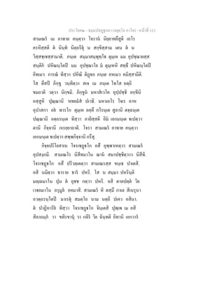 ประโยค๒ - ธมฺมปทฏฐกถา (จตุตฺโถ ภาโค) - หนาที่ 123
สามเณร เม อาทาย คนฺตฺวา โจราน นิยฺยาทยึสูติ เถโร
ครหิสฺสติ ต นินฺท นิตฺถริตุ น สกฺขิสฺสาม เตน ต น
วิสฺสชฺเชสฺสามาติ. ภนฺเต สมฺมาสมฺพุทฺโธ ตุมฺเห มม อุปชฺฌายสฺส
สนฺติก ปหิณนฺโตป มม อุปชฺฌาโย ม ตุมฺเหหิ สทฺธึ ปหิณนฺโตป
อิทเมว การณ ทิสฺวา ปหิณิ ติฏถ ภนฺเต อหเมว คมิสฺสามีติ.
โส ตึสป ภิกฺขู วนฺทิตฺวา สเจ เม ภนฺเต โทโส อตฺถิ
ขมถาติ วตฺวา นิกฺขมิ. ภิกฺขูน มหาสเวโค อุปฺปชฺชิ อกฺขีนิ
อสฺสูหิ ปุณฺณานิ หทยมส ปเวธิ. มหาเถโร โจเร อาห
อุปาสกา อย ทารโก ตุมฺเห อคฺคึ กโรนฺเต สูลานิ ตจฺฉนฺเต
ปณฺณานิ อตฺถรนฺเต ทิสฺวา ภายิสฺสติ อิม เอกมนฺเต เปตฺวา
ตานิ กิจฺจานิ กเรยฺยาถาติ. โจรา สามเณร อาทาย คนฺตฺวา
เอกมนฺเต เปตฺวา สพฺพกิจฺจานิ กรึสุ.
กิจฺจปริโยสาเน โจรเชฏโก อสึ อุพฺพาเหตฺวา สามเณร
อุปสงฺกมิ. สามเณโร นิสีทมาโน ฌาน สมาปชฺชิตฺวาว นิสีทิ.
โจรเชฏโก อสึ ปริวตฺเตตฺวา สามเณรสฺส ขนฺเธ ปาเตสิ.
อสิ นมิตฺวา ธาราย ธาร ปหริ. โส น สมฺมา ปหรินฺติ
มฺมาโน ปุน ต อุชช กตฺวา ปหริ. อสิ ตาลปตฺต วิย
เวยมาโน ถรุมูล อคมาสิ. สามเณร หิ ตสฺมึ กาเล สิเนรุนา
อวตฺถรนฺโตป มาเรตุ สมตฺโถ นาม นตฺถิ ปเคว อสินา.
ต ปาฏิหาริย ทิสฺวา โจรเชฏโก จินฺเตสิ ปุพฺเพ เม อสิ
สิลาถมฺภ วา ขทิรขานุ วา กลีร วิย ฉินฺทติ อิทานิ เอกวาร
 