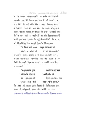ประโยค๒ - ธมฺมปทฏฐกถา (จตุตฺโถ ภาโค) - หนาที่ 125
นมิโต เอกวาร ตาลปตฺตเวโก วิย ชาโต อย นาม อสิ
อเจตโน หุตฺวาป อิมสฺส คุณ ชานาติ อห สเจตโน น
ชานามีติ. โส อสึ ภูมิย ขิปตฺวา ตสฺส ปาทมูเล อุเรน
นิปชฺชิตฺวา ภนฺเต มย ธนการณา อิธ อฏวิย ปวิฏมฺหา
อมฺเห ทูรโตว ทิสฺวา สหสฺสมตฺตาป ปุริสา ปเวเธนฺติ เทฺว
ติสฺโส กถา กเถตุ น สกฺโกนฺติ ตว ปน จิตฺตุตฺราสมตฺตป
นตฺถิ อุกฺกามุเข สุวณฺณ วิย สุปุปฺผิตกณฺณิการ วิย จ เต
มุข วิโรจติ กินฺนุ โข การณนฺติ ปุจฺฉนฺโต อิม คาถมาห
" ตาโส เต นตฺถิ น ภย๑
ภิยฺโย วณฺโณ ปสีทติ
กสฺมา น ปริเทเวสิ เอวรูเป มหพฺภเยติ. "
สามเณโร ฌานา วุฏาย ตสฺส ธมฺม เทเสนฺโต อาวุโส
คามณิ ขีณาสวสฺส อตฺตภาโว นาม สีเส ปตภาโร วิย
โหติ โส ตสฺมึ ภิชฺชนฺเต ตุสเตว น ภายตีติ วตฺวา อิมา
คาถา อภาสิ
" นตฺถิ เจตสิก ทุกฺข อนเปกฺขสฺส คามณิ
อติกฺกนฺโต ภย สพฺพ ขีณสโยชโน อิสิ
ขีณา อสฺส ภวเนตฺติ ทิฏา ธมฺมา ยถา ตถา๒
นิพฺภย มรณ โหติ ภารโวโรปน ยถาติ. "
โส ตสฺส กถ สุตฺวา ปฺจ โจรสตานิ โอโลเกตฺวา อาห
ตุมฺเห กึ กริสฺสถาติ. ตุมฺเห ปน สามีติ. มม ตาว
๑. ม. ตสฺส เต นตฺถิ ภีตตฺต. ๒. ม. ยุ. ขีณาย ภวเนตฺติยา ทิฏธมฺเม ยถาตถ.
 