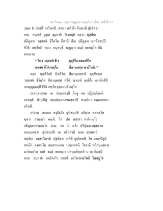 ประโยค๒ - ธมฺมปทฏฐกถา (จตุตฺโถ ภาโค) - หนาที่ 127
วุตฺเต ต ปวตฺตึ อาโรเจสิ. สตฺถา เอว กิร ภิกฺขเวติ ปุจฺฉิตฺวา
อาม ภนฺเตติ วุตฺเต ตุมฺหาก โจรกมฺม กตฺวา ทุสฺสีเล
ปติฏาย วสฺสสต ชีวิตโต อิทานิ สีเล ปติฏาย เอกทิวสมฺป
ชีวิต เสยฺโยติ วตฺวา อนุสนฺธึ ฆเฏตฺวา ธมฺม เทเสนฺโต อิม
คาถมาห
" โย จ วสฺสสต ชีเว ทุสฺสีโล อสมาหิโต
เอกาห ชีวิต เสยฺโย สีลวนฺตสฺส ฌายิโนติ. "
ตตฺถ ทุสฺสีโลติ นิสฺสีโล. สีลวนฺตสฺสาติ ทุสฺสีลสฺส
วสฺสสต ชีวิตโต สีลวนฺตสฺส ทฺวีหิ ฌาเนหิ ฌายิโน เอกทิวสป
เอกมุหุตฺตมฺป ชีวิต เสยฺโย อุตฺตมนฺติ อตฺโถ.
เทสนาวสาเน เต ปฺจสตาป ภิกฺขู สห ปฏิสมฺภิทาหิ
อรหตฺต ปาปุณึสุ สมฺปตฺตมหาชนสฺสาป สาตฺถิกา ธมฺมเทสนา
อโหสิ.
อปเรน สมเยน สงฺกิจฺโจ อุปสมฺปท ลภิตฺวา ทสวสฺโส
หุตฺวา สามเณร คณฺหิ. โส ปน ตสฺเสว ภาคิเนยฺโย
อธิมุตฺตกสามเณโร นาม. อถ น เถโร ปริปุณฺณวสฺสกาเล
อามนฺเตตฺวา อุปสมฺปท เต กริสฺสามิ คจฺฉ าตกาน
สนฺติเก วสฺสปริมาณ ปุจฺฉิตฺวา เอหีติ อุยฺโยเชสิ. โส มาตาปตูน
สนฺติก คจฺฉนฺโต อนฺตรามคฺเค ปฺจสเตหิ โจราหิ พลิกมฺมตฺถาย
มาริยมาโน เตส ธมฺม เทเสตฺวา ปสนฺนจิตฺเตหิ น เต อิมสฺมึ
าเน อมฺหาก อตฺถิภาโว กสฺสจิ อาโรเจตพฺโพติ วิสฺสฏโ
 