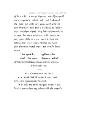 ประโยค๒ - ธมฺมปทฏฐกถา (จตุตฺโถ ภาโค) - หนาที่ 128
ปฏิปเถ มาตาปตโร อาคจฺฉนฺเต ทิสฺวา ตเมว มคฺค ปฏิปชฺชนฺตานป
เตส สจฺจมนุรกฺขนฺโต นาโรเจสิ. เตส โจเรหิ วิเหิยมานาน
ตฺวป โจเรหิ สทฺธึ เอกโต หุตฺวา มฺเ อมฺหาก นาโรเจสีติ
วตฺวา ปริเทวนฺตาน สทฺท สุตฺวา เต มาตาปตูนป อนาโรจิตภาว
ตฺวา ปสนฺนจิตฺตา ปพฺพชฺช ยาจึสุ. โสป สงฺกิจฺจสามเณโร วิย
เต สพฺเพ ปพฺพาเชตฺวา อุปชฺฌายสฺส สนฺติก อาเนตฺวา เตน
สตฺถุ สนฺติก เปสิโต เต อาทาย คนฺตฺวา ต ปวตฺตึ สตฺถุ
อาโรเจสิ. สตฺถา เอว กิร ภิกฺขเวติ ปุจฺฉิตฺวา อาม ภนฺเตติ
วุตฺเต ปุริมนเยเนว อนุสนฺธึ ฆเฏตฺวา ธมฺม เทเสนฺโต อิมเมว
คาถมาห
" โย จ วสฺสสต ชีเว ทุสฺสีโล อสมาหิโต
เอกาห ชีวิต เสยฺโย สีลวนฺตสฺส ฌายิโนติ."
อิทป อิมิสฺสา คาถาย [อธิมุตฺตกสามเณรวตฺถุ นาม] วุตฺตเมวาติ.
สงฺกิจฺจสามเณร วตฺถุ.
-------
๑๐. ขานุโกณฺฑฺตฺเถร วตฺถุ. [ ๙๐ ]
โย จ วสฺสสต ชีเวติ อิม ธมฺมเทสน สตฺถา เชตวเน
วิหรนฺโต ขานุโกณฺฑฺตฺเถร อารพฺภ กเถสิ.
โส กิร เถโร สตฺถุ สนฺติเก กมฺมฏาน คเหตฺวา อรฺเ
วิหรนฺโต อรหตฺต ปตฺวา สตฺถุ อาโรเจสฺสามีติ ตโต อาคจฺฉนฺโต
 