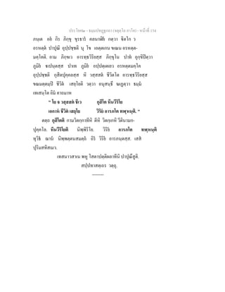 ประโยค๒ - ธมฺมปทฏฐกถา (จตุตฺโถ ภาโค) - หนาที่ 134
ภนฺเต อย กิร ภิกฺขุ ขุรธาร คลนาฬิย กตฺวา ิตโก ว
อรหตฺต ปาปุณิ อุปฺปชฺชติ นุ โข เอตฺตเกน ขเณน อรหตฺต-
มคฺโคติ. อาม ภิกฺขเว อารทฺธวิริยสฺส ภิกฺขุโน ปาท อุกฺขิปตฺวา
ภูมิย เปนฺตสฺส ปาเท ภูมิย อปฺปตฺเตเยว อรหตฺตมคฺโค
อุปฺปชฺชติ กุสีตปุคฺคลสฺส หิ วสฺสสต ชีวิตโต อารทฺธวิริยสฺส
ขณมตฺตมฺป ชีวิต เสยฺโยติ วตฺวา อนุสนฺธึ ฆเฏตฺวา ธมฺม
เทเสนฺโต อิม คาถมาห
" โย จ วสฺสสต ชีเว กุสีโต หีนวีริโย
เอกาห ชีวิต เสยฺโย วิริย อารภโต ทฬฺหนฺติ. "
ตตฺถ กุสีโตติ กามวิตกฺกาทีหิ ตีหิ วิตกฺเกหิ วีตินามก-
ปุคฺคโล. หีนวีริโยติ นิพฺพิริโย. วิริย อารภโต ทฬฺหนฺติ
ทุวิธ ฌาน นิพฺพตฺตนสมตฺถ ถิร วิริย อารภนฺตสฺส. เสส
ปุริมสทิสเมว.
เทสนาวสาเน พหู โสตาปตฺติผลาทีนิ ปาปุณึสูติ.
สปฺปทาสตฺเถร วตฺถุ.
--------
 