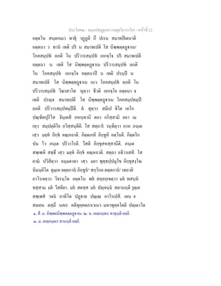 ประโยค๒ - ธมฺมปทฏฐกถา (จตุตฺโถ ภาโค) - หนาที่ 22
อตฺตโน สนฺตกเมว ทาตุ วฏฏติ กึ ปเรน สมาทปเตนาติ
อตฺตนา ว ทาน เทติ ปร น สมาทเปติ โส นิพฺพตฺตฏาเน๑
โภคสมฺปท ลภติ โน ปริวารสมฺปท เอกจฺโจ ปร สมาทเปติ
อตฺตนา น เทติ โส นิพฺพตฺตฏาเน ปริวารสมฺปท ลภติ
โน โภคสมฺปท เอกจฺโจ อตฺตนาป น เทติ ปรมฺป น
สมาทเปติ โส นิพฺพตฺตฏาเน เนว โภคสมฺปท ลภติ โน
ปริวารสมฺปท วิฆาสาโท หุตฺวา ชีวติ เอกจฺโจ อตฺตนา จ
เทติ ปรฺจ สมาทเปติ โส นิพฺพตฺตฏาเน โภคสมฺปทมฺป
ลภติ ปริวารสมฺปทมฺปติ. ต สุตฺวา สมีเป ิโต เอโก
ปณฺฑิตปุริโส จินฺเตสิ อหนฺทานิ ตถา กริสฺสามิ ยถา เม
เทฺว สมฺปตฺติโย ภวิสฺสนฺตีติ. โส สตฺถาร วนฺทิตฺวา อาห ภนฺเต
เสฺว มยฺห ภิกฺข คณฺหถาติ. กิตฺตเกหิ ภิกฺขูหิ อตฺโถติ. กิตฺตโก
ปน โว ภนฺเต ปริวาโรติ. วีสติ ภิกฺขุสหสฺสานีติ. ภนฺเต
สพฺเพหิ สทฺธึ เสฺว มยฺห ภิกฺข คณฺหถาติ. สตฺถา อธิวาเสสิ. โส
คาม ปวิสิตฺวา อมฺมตาตา เสฺว มยา พุทฺธปฺปมุโข ภิกฺขุสงฺโฆ
นิมนฺติโต ตุมฺเห ยตฺตกาน ภิกฺขูน๒
สกฺโกถ ตตฺตกาน๓
เทถาติ
อาโรเจตฺวา วิจรนฺโต อตฺตโน พล สลฺลกฺเขตฺวา มย ทสนฺน
ทสฺสาม มย วีสติยา. มย สตสฺส มย ปฺจนฺน สตานนฺติ วุตฺเต
สพฺเพส วจน อาทิโต ปฏาย ปณฺเณ อาโรเปสิ. เตน จ
สมเยน ตสฺมึ นคเร อติทุคฺคตภาเวเนว มหาทุคฺคโตติ ปฺาโต
๑. สี. ม. นิพฺพตนิพฺพตตฺตฏาเน. ๒. ม. เอตฺถนฺตเร ทาตุนฺติ อตฺถิ.
๓. ม. เอตฺถนฺตเร ทานนฺติ อตฺถิ.
 
