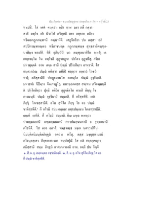 ประโยค๒ - ธมฺมปทฏฐกถา (จตุตฺโถ ภาโค) - หนาที่ 25
ทาเปสิ. โส เคห คนฺตฺวา ภริย อาห มยา ภตึ กตฺวา
สาลิ ลทฺโธ อย นิวาโป ภวิสฺสติ ตยา ลทฺธาย ภติยา
ทธิเตลกฏกภณฺฑานิ คณฺหาหีติ. เสฏิภริยา ปน ตสฺสา เอก
สปฺปกรณฺฑกฺเจว ทธิภาชนฺจ กฏกภณฺฑฺจ สุทฺธสาลิตณฺฑุล-
นาฬิฺจ ทาเปสิ. อิติ อุภินฺนป นว ตณฺฑุลนาฬิโย อเหสุ. เต
เทยฺยธมฺโม โน ลทฺโธติ ตุฏหฏา ปาโตว อุฏหึสุ. ภริยา
มหาทุคฺคต อาห คจฺฉ สามิ ปณฺณ ปริเยสิตฺวา อาหราติ. โส
อนฺตราปเณ ปณฺณ อทิสฺวา นทีตีร คนฺตฺวา๑
อยฺยาน โภชน
ทาตุ ลภิสฺสามีติ ปหฏมานโส คายนฺโต ปณฺณ อุจฺจินาติ.
มหาชาล ขิปตฺวา ิตเกวฏโฏ มหาทุคฺคตสฺส สทฺเทน ภวิตพฺพนฺติ
ต ปกฺโกสิตฺวา ปุจฺฉิ อติวิย ตุฏจิตฺโต คายสิ กินฺนุ โข
การณนฺติ. ปณฺณ อุจฺจินามิ สมฺมาติ. กึ กริสฺสสีติ. เอก
ภิกฺขุ โภเชสฺสามีติ. อโห สุหิโต ภิกฺขุ โย ตว ปณฺณ
ขาทิสฺสตีติ.๒
กึ กโรมิ สมฺม อตฺตนา ลทฺธปณฺเณน โภเชสฺสามีติ.
เตนหิ เอหีติ. กึ กโรมิ สมฺมาติ. อิเม มจฺเฉ คเหตฺวา
ปาทคฺฆนกานิ อฑฺฒคฺฆนกานิ กหาปณคฺฆนกานิ จ อุทฺทานานิ
กโรหีติ. โส ตถา อกาสิ. พทฺธพทฺเธ มจฺเฉ นครวาสิโน
นิมนฺติตนิมนฺติตภิกฺขูน อตฺถาย หรึสุ. ตสฺส มจฺฉุทฺทานานิ
กโรนฺตสฺเสว ภิกฺขาจารเวลา สมฺปาปุณิ. โส เวล สลฺลกฺเขตฺวา
คมิสฺสามิ สมฺม ภิกฺขูน อาคมนเวลาติ อาห. อตฺถิ ปน กิฺจิ
๑. สี. ม. ยุ. เอตฺถนฺตเร อชฺชาติอตฺถิ. ๒. สี. ม. ยุ. อโห สุขิโต ภิกฺขุ โส ตว
กึ ปณฺณ ขาทิสฺสตีติ.
 