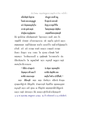 ประโยค๒ - ธมฺมปทฏฐกถา (จตุตฺโถ ภาโค) - หนาที่ 3
อลีนจิตฺต นิสฺสาย ปหฏา มหตี จมู
โกสล เสนาสนฺตุฏ ชีวคฺคาห อคาหยิ
เอว นิสฺสยสมฺปนฺโน ภิกฺขุ อารทฺธวีริโย
ภาวย กุสล ธมฺม โยคกฺเขมสฺส ปตฺติยา
ปาปุเณ อนุปุพฺเพน สพฺพสโยชนกฺขยนฺติ
อิม ทุกนิปาเต อลีนจิตฺตชาตก๑
วิตฺถาเรตฺวา กเถสิ. ตทา กิร
วฑฺฒกีหิ ปาทสฺส อโรคกรณภาเวน กต อตฺตโน อุปการ ตฺวา
สพฺพเสตสฺส หตฺถิโปตกสฺส ทายโก เอกจาริโก หตฺถี สารีปุตฺตตฺเถโร
อโหสิ. เอว เถร อารพฺภ ชาตก กเถตฺวา ราธตฺเถร อารพฺภ
ภิกฺขเว ภิกฺขุนา นาม ราเธน วิย สุวเจน ภวิตพฺพ โทส
ทสฺเสตฺวา โอวทิยมาเนนป น กุชฺฌิตพฺพ โอวาททายโก ปน
นิธิอาจิกฺขนโก วิย ทฏพฺโพติ วตฺวา อนุสนฺธึ ฆเฏตฺวา ธมฺม
เทเสนฺโต อิม คาถมาห
" นิธีนว ปวตฺตาร ย ปสฺเส วชฺชทสฺสิน
นิคฺคยฺหวาทึ เมธาวึ ตาทิส ปณฺฑิต ภเช
ตาทิส ภชมานสฺส เสยฺโย โหติ น ปาปโยติ. "
ตตฺถ นิธีนนฺติ ตตฺถ ตตฺถ นิทหิตฺวา ปตาน หิรฺ-
สุวณฺณาทิปูราน นิธิกุมฺภีน. ปวตฺตารนฺติ กิจฺฉชีวิเก ทุคฺคตมนุสฺเส
อนุกมฺป กตฺวา เอหิ สุเขน เต ชีวิตุปาย ทสฺเสสฺสามีติ นิธิฏาน
เนตฺวา หตฺถ ปสาเรตฺวา อิม คเหตฺวา สุข ชีวาติ อาจิกฺขนฺตาร๒
๑. ขุ. ชา. ๒๗/๕๒. ตทฏกถา. ๓/๒๓. ๒. สี. อาจิกฺขาตาร. ม. ยุ. อาจิกฺขิตาร.
 