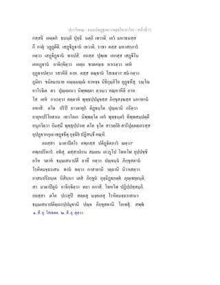 ประโยค๒ - ธมฺมปทฏฐกถา (จตุตฺโถ ภาโค) - หนาที่ 31
กสฺสจิ เอตฺตก ธนนฺติ ปุจฺฉิ. นตฺถิ เทวาติ. เอว มหาธนสฺส
กึ กาตุ วฏฏตีติ. เสฏิฏาน เทวาติ. ราชา ตสฺส มหาสกฺการ
กตฺวา เสฏิฏาน ทาเปสิ. อถสฺส ปุพฺเพ เอกสฺส เสฏิโน
เคหฏาน อาจิกฺขิตฺวา เอตฺถ ชาตคจฺเฉ หาเรตฺวา เคห
อุฏาเปตฺวา วสาหีติ อาห. ตสฺส ตณฺาน โสเธตฺวา๑
สม กตฺวา
ภูมิยา ขนิยมานาย อฺมฺ อาหจฺจ นิธิกุมฺภิโย อุฏหึสุ. รฺโ
อาโรจิเต ตว ปุฺเเนว นิพฺพตฺตา ตฺวเมว คณฺหาหีติ อาห.
โส เคห กาเรตฺวา สตฺตาห พุทฺธปฺปมุขสฺส ภิกฺขุสงฺฆสฺส มหาทาน
อทาสิ. ตโต ปรป ยาวตายุก ติฏนฺโต ปุฺานิ กริตฺวา
อายุหปริโยสาเน เทวโลเก นิพฺพตฺโต เอก พุทฺธนฺตร ทิพฺพสมฺปตฺตึ
อนุภวิตฺวา อิมสฺมึ พุทฺธุปฺปาเท ตโต จุโต สาวตฺถิย สารีปุตฺตตฺเถรสฺส
อุปฏากกุเล เชฏธีตุ กุจฺฉิย ปฏิสนฺธึ คณฺหิ.
อถสฺสา มาตาปตโร คพฺภสฺส ปติฏิตภาว ตฺวา๒
คพฺภปริหาร อทสุ. ตสฺสาปเรน สมเยน เอวรูโป โทหโฬ อุปฺปชฺชิ
อโห วตาห ธมฺมเสนาปตึ อาทึ กตฺวา ปฺจนฺน ภิกฺขุสตาน
โรหิตมจฺฉรเสน ทาน ทตฺวา กาสายานิ วตฺถานิ นิวาเสตฺวา
อาสนปริยนฺเต นิสินฺนา เตส ภิกฺขูน อุจฺฉิฏภตฺต ภุฺเชยฺยนฺติ.
สา มาตาปตูน อาจิกฺขิตฺวา ตถา อกาสิ. โทหโฬ ปฏิปฺปสฺสมฺภิ.
อถสฺสา ตโต ปเรสุป สตฺตสุ มงฺคเลสุ โรหิตมจฺฉรเสเนว
ธมฺมเสนาปติตฺเถรปฺปมุขานิ ปฺจ ภิกฺขุสตานิ โภเชสุ. สพฺพ
๑. สี. ยุ. โสเธตต. ๒. สี. ยุ. สุตฺวา.
 