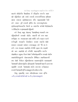ประโยค๒ - ธมฺมปทฏฐกถา (จตุตฺโถ ภาโค) - หนาที่ 37
ตตฺราย อธิปฺปาโย ชิฆจฺฉิเตน หิ ปริภุตฺโต อาหาโร ตสฺส
ขุท ปฏิหนิตฺวา สุข เวทน อาหรติ. อาหารปริโภเคน สุขิตสฺส
สุขาย เวทนาย อุปฺปชฺชมานาย สรีเร วณฺณสมฺปตฺติ โหติ
เอว เวทนา รูป อาหรติ สุขิโต ปน อาหารชรูปวเสน
อุปฺปนฺนสุขโสมนสฺโส อิทานิ เม อสฺสาโท ชาโตติ นิปฺปชฺชนฺโต
วา นิสีทนฺโต วา สุขสมฺผสฺส ปฏิลภติ.
เอว อิเมสุ จตูสุ ปฺเหสุ วิสฺสชฺชิเตสุ สามเณโร สห
ปฏิสมฺภิทาหิ อรหตฺต ปตฺโต. สตฺถาป เถร อาห คจฺฉ
สารีปุตฺต ตว สามเณรสฺส ภตฺต เทหีติ. เถโร คนฺตฺวา ทฺวาร
อาโกเฏสิ. สามเณโร นิกฺขมิตฺวา เถรสฺส หตฺถโต ปตฺต
คเหตฺวา เอกมนฺต เปตฺวา ตาลวณฺเฏน เถร วีชิ. อถ น
เถโร อาห สามเณร ภตฺตกิจฺจ กโรหีติ. ตุมฺเห ปน ภนฺเตติ.
กต มยา ภตฺตกิจฺจ ตฺว กโรหีติ. สตฺตวสฺสิโก ทารโก
ปพฺพชิตฺวา อฏเม ทิวเส ตขณ วิกสิตปทุมสทิโส อรหตฺต ปตฺโต๑
ภตฺตปกฺขิปนฏาน๒
ปจฺจเวกฺขนฺโต นิสีทิตฺวา ภตฺตกิจฺจมกาสิ.
เตน ปตฺต โธวิตฺวา ปฏิสามิตกาเล จนฺทเทวปุตฺโต จนฺทมณฺฑล
วิสฺสชฺเชสิ สุริยเทวปุตฺโต สุริยมณฺฑล วิสฺสชฺเชสิ จตฺตาโร มหาราชา
จตุทฺทิส อารกฺข วิสฺสชฺเชสุ สกฺโก เทวราชา อาวิฺชนเก
อารกฺข วิสฺสชฺเชสิ สุริโย มชฺฌฏานโต คลิตฺวา คโต.
ภิกฺขู อุชฺฌายึสุ ฉายา อธิกปฺปมาณา ชาตา สุริโย
๑.สี. ยุ. อรหตฺต ปตฺโตติ นตฺถิ. ๒. สี. ยุ. ปจฺจเวกฺขณฏาน.
 